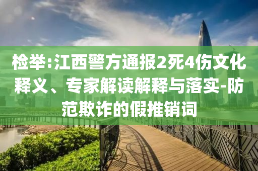 檢舉:江西警方通報(bào)2死4傷文化釋義、專家解讀解釋與落實(shí)-防范欺詐的假推銷詞