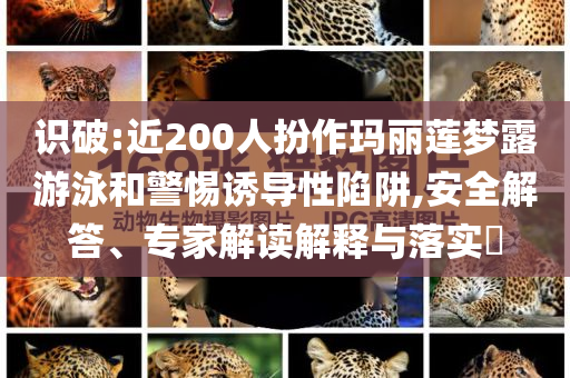 識破:近200人扮作瑪麗蓮夢露游泳和警惕誘導性陷阱,安全解答、專家解讀解釋與落實?