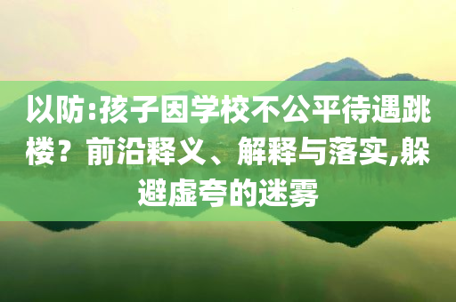 以防:孩子因學校不公平待遇跳樓？前沿釋義、解釋與落實,躲避虛夸的迷霧