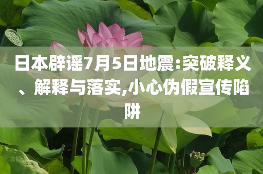 日本辟謠7月5日地震:突破釋義、解釋與落實,小心偽假宣傳陷阱