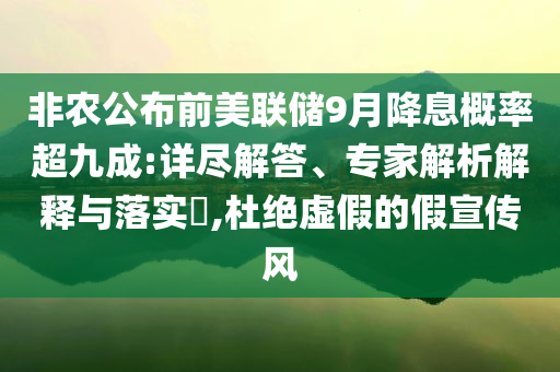 非農公布前美聯儲9月降息概率超九成:詳盡解答、專家解析解釋與落實?,杜絕虛假的假宣傳風
