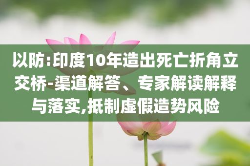 以防:印度10年造出死亡折角立交橋-渠道解答、專家解讀解釋與落實,抵制虛假造勢風險