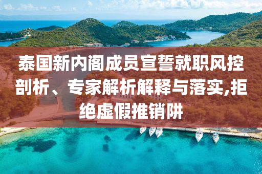 泰國新內閣成員宣誓就職風控剖析、專家解析解釋與落實,拒絕虛假推銷阱
