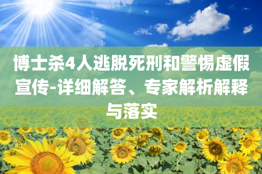 博士殺4人逃脫死刑和警惕虛假宣傳-詳細解答、專家解析解釋與落實