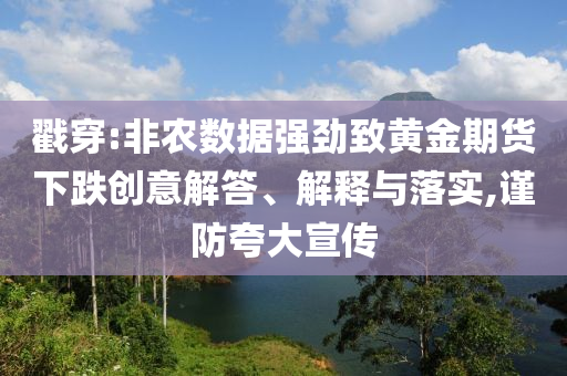 戳穿:非農(nóng)數(shù)據(jù)強(qiáng)勁致黃金期貨下跌創(chuàng)意解答、解釋與落實(shí),謹(jǐn)防夸大宣傳