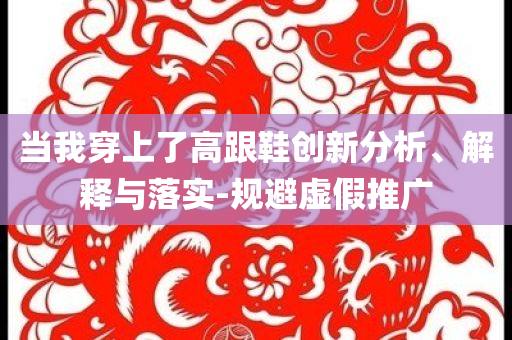 當我穿上了高跟鞋創新分析、解釋與落實-規避虛假推廣