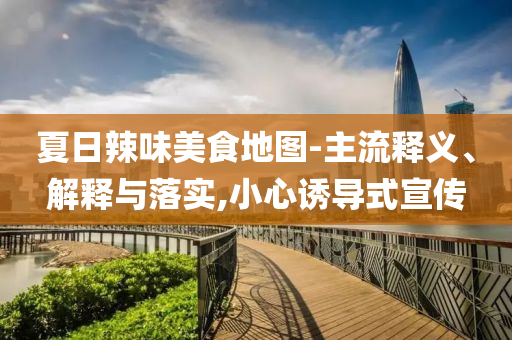 夏日辣味美食地圖-主流釋義、解釋與落實,小心誘導式宣傳