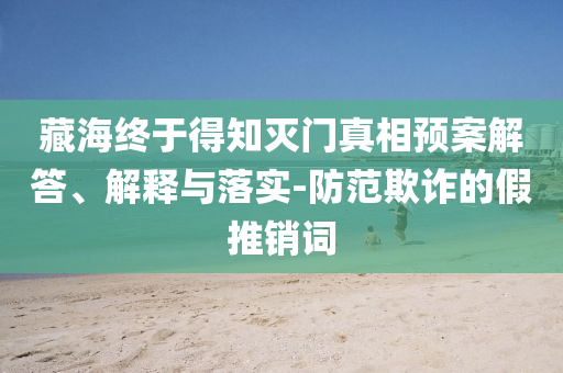 藏海終于得知滅門真相預案解答、解釋與落實-防范欺詐的假推銷詞