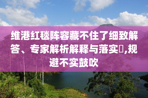 維港紅毯陣容藏不住了細致解答、專家解析解釋與落實?,規避不實鼓吹