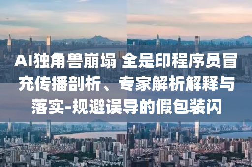 AI獨(dú)角獸崩塌 全是印程序員冒充傳播剖析、專家解析解釋與落實(shí)-規(guī)避誤導(dǎo)的假包裝閃