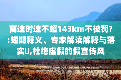 高速時速不超143km不被罰?:短期釋義、專家解讀解釋與落實?,杜絕虛假的假宣傳風