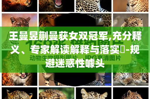 王曼昱蒯曼獲女雙冠軍,充分釋義、專家解讀解釋與落實?-規避迷惑性噱頭