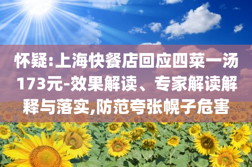懷疑:上海快餐店回應(yīng)四菜一湯173元-效果解讀、專家解讀解釋與落實(shí),防范夸張幌子危害