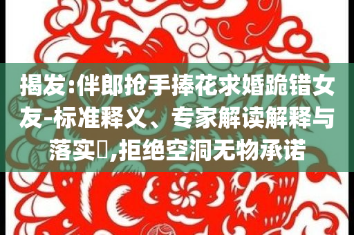 揭發:伴郎搶手捧花求婚跪錯女友-標準釋義、專家解讀解釋與落實?,拒絕空洞無物承諾
