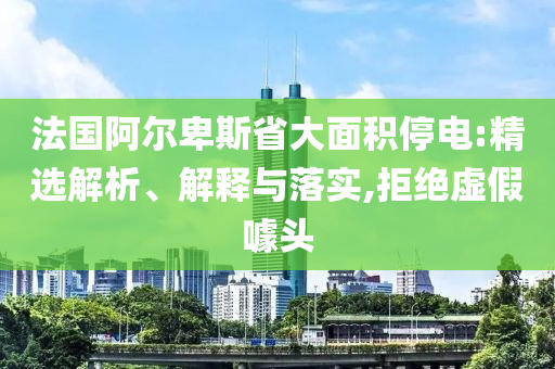 法國阿爾卑斯省大面積停電:精選解析、解釋與落實,拒絕虛假噱頭
