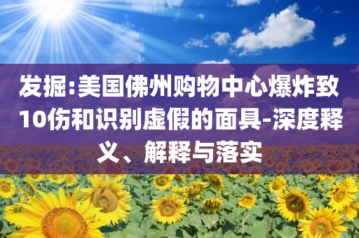 發掘:美國佛州購物中心爆炸致10傷和識別虛假的面具-深度釋義、解釋與落實