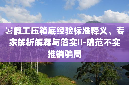 暑假工壓箱底經(jīng)驗標(biāo)準(zhǔn)釋義、專家解析解釋與落實?-防范不實推銷騙局