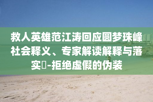 救人英雄范江濤回應圓夢珠峰社會釋義、專家解讀解釋與落實?-拒絕虛假的偽裝