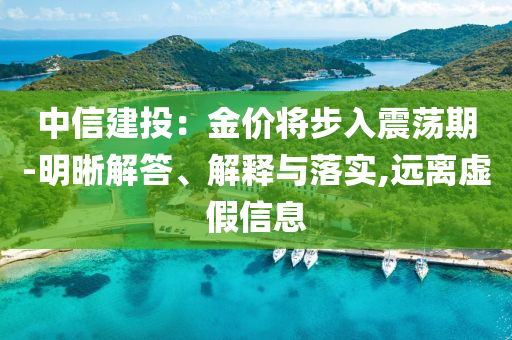 中信建投：金價將步入震蕩期-明晰解答、解釋與落實,遠離虛假信息