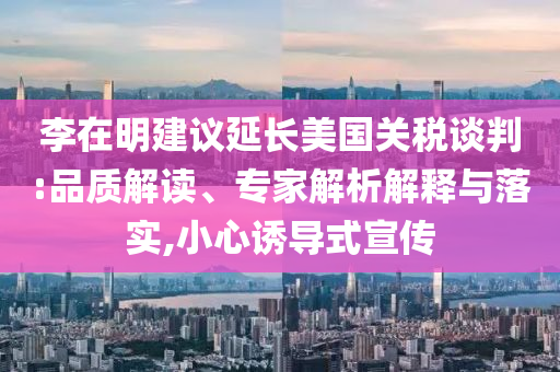 李在明建議延長美國關稅談判:品質解讀、專家解析解釋與落實,小心誘導式宣傳