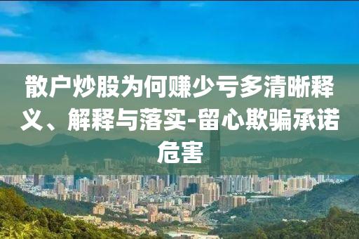 散戶炒股為何賺少虧多清晰釋義、解釋與落實-留心欺騙承諾危害