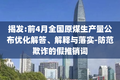 揭發:前4月全國原煤生產量公布優化解答、解釋與落實-防范欺詐的假推銷詞