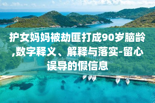 護(hù)女?huà)寢尡唤俜舜虺?0歲腦齡,數(shù)字釋義、解釋與落實(shí)-留心誤導(dǎo)的假信息