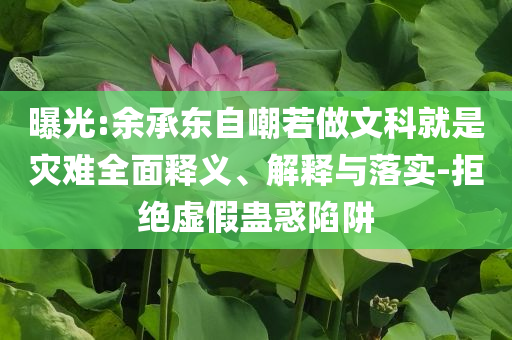 曝光:余承東自嘲若做文科就是災難全面釋義、解釋與落實-拒絕虛假蠱惑陷阱