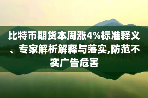 比特幣期貨本周漲4%標(biāo)準(zhǔn)釋義、專(zhuān)家解析解釋與落實(shí),防范不實(shí)廣告危害