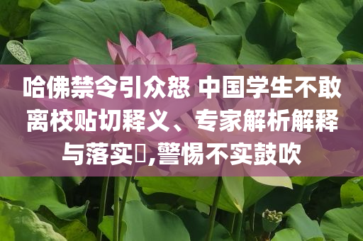 哈佛禁令引眾怒 中國(guó)學(xué)生不敢離校貼切釋義、專家解析解釋與落實(shí)?,警惕不實(shí)鼓吹