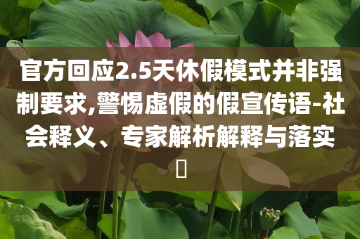 官方回應(yīng)2.5天休假模式并非強(qiáng)制要求,警惕虛假的假宣傳語-社會釋義、專家解析解釋與落實(shí)?
