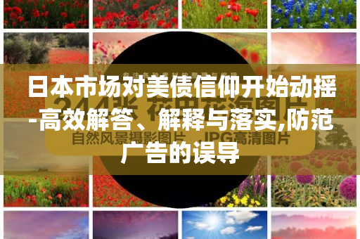 日本市場對美債信仰開始動搖-高效解答、解釋與落實,防范廣告的誤導