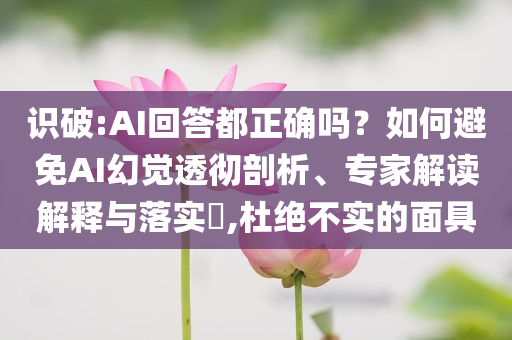 識破:AI回答都正確嗎？如何避免AI幻覺透徹剖析、專家解讀解釋與落實?,杜絕不實的面具