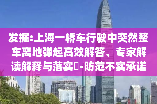 發掘:上海一轎車行駛中突然整車離地彈起高效解答、專家解讀解釋與落實?-防范不實承諾