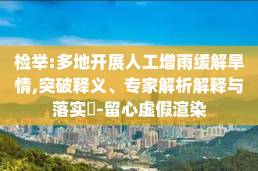 檢舉:多地開展人工增雨緩解旱情,突破釋義、專家解析解釋與落實?-留心虛假渲染