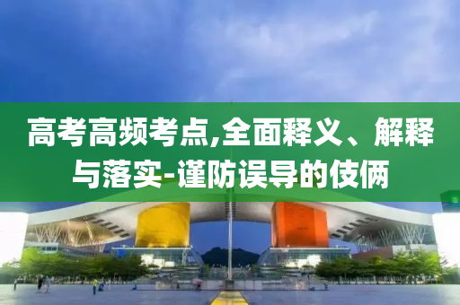 高考高頻考點(diǎn),全面釋義、解釋與落實(shí)-謹(jǐn)防誤導(dǎo)的伎倆