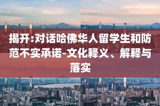 揭開:對話哈佛華人留學生和防范不實承諾-文化釋義、解釋與落實