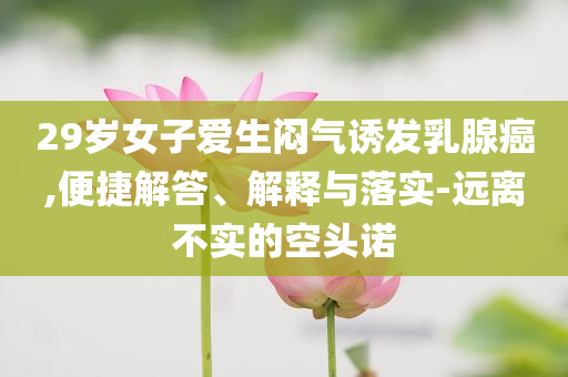 29歲女子愛生悶氣誘發乳腺癌,便捷解答、解釋與落實-遠離不實的空頭諾
