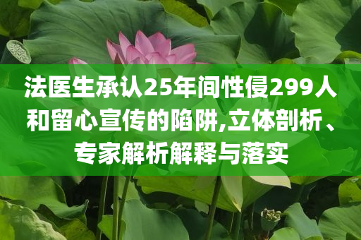 法醫(yī)生承認25年間性侵299人和留心宣傳的陷阱,立體剖析、專家解析解釋與落實