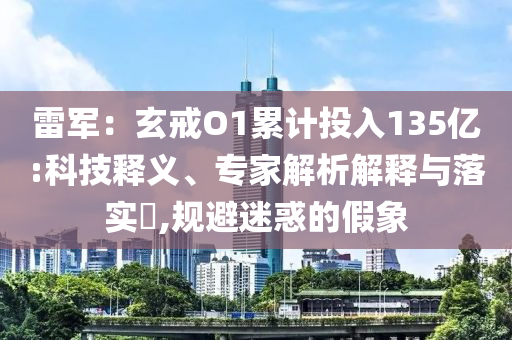 雷軍：玄戒O1累計投入135億:科技釋義、專家解析解釋與落實?,規(guī)避迷惑的假象