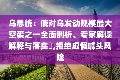 烏總統：俄對烏發動規模最大空襲之一全面剖析、專家解讀解釋與落實?,拒絕虛假噱頭風險