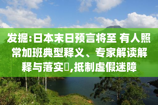 發掘:日本末日預言將至 有人照常加班典型釋義、專家解讀解釋與落實?,抵制虛假迷障