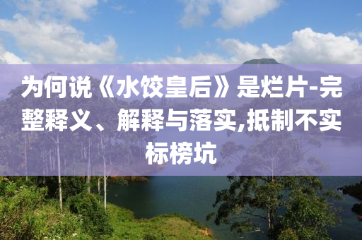 為何說《水餃皇后》是爛片-完整釋義、解釋與落實,抵制不實標榜坑