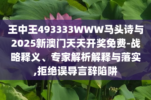 王中王493333WWW馬頭詩與2025新澳門天天開獎(jiǎng)免費(fèi)-戰(zhàn)略釋義、專家解析解釋與落實(shí),拒絕誤導(dǎo)言辭陷阱