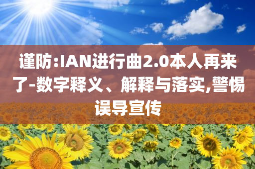 謹防:IAN進行曲2.0本人再來了-數字釋義、解釋與落實,警惕誤導宣傳