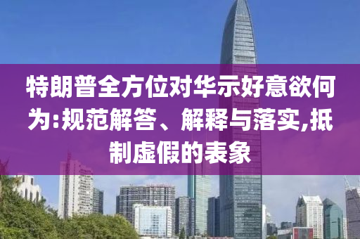 特朗普全方位對華示好意欲何為:規(guī)范解答、解釋與落實,抵制虛假的表象