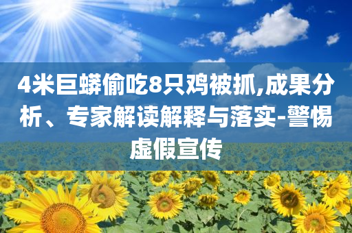 4米巨蟒偷吃8只雞被抓,成果分析、專家解讀解釋與落實-警惕虛假宣傳