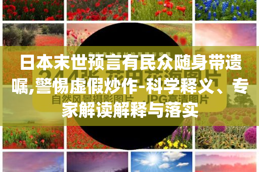日本末世預(yù)言有民眾隨身帶遺囑,警惕虛假炒作-科學(xué)釋義、專家解讀解釋與落實(shí)