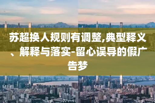 蘇超換人規則有調整,典型釋義、解釋與落實-留心誤導的假廣告夢