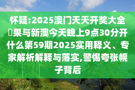 懷疑:2025澳門天天開獎大全結果與新澳今天晚上9點30分開什么第59期2025實用釋義、專家解析解釋與落實,警惕夸張幌子背后